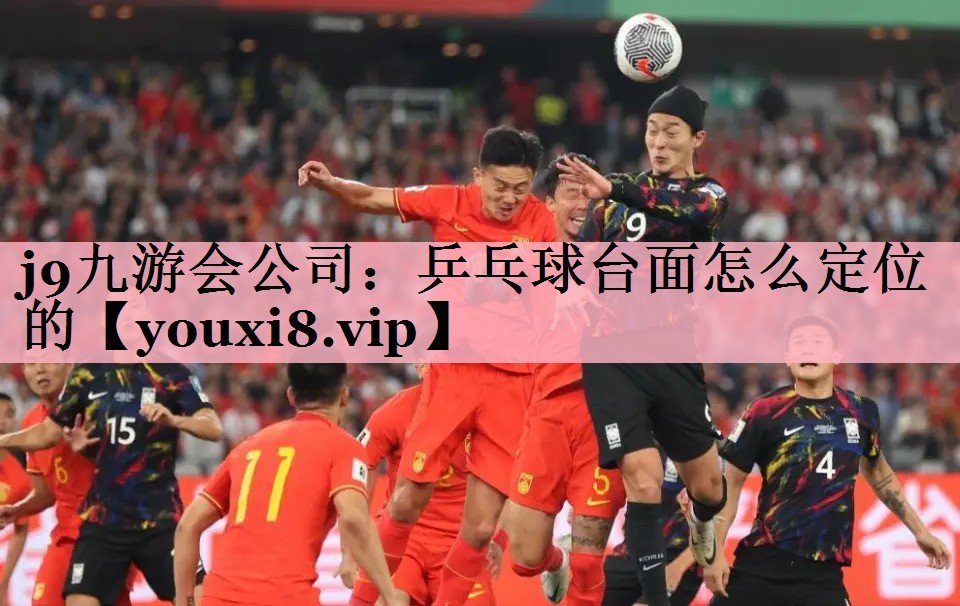 j9九游会公司：乒乓球台面怎么定位的