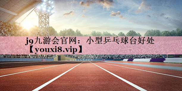 <strong>j9九游会官网：小型乒乓球台好处</strong>