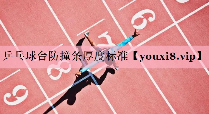 <strong>乒乓球台防撞条厚度标准</strong>