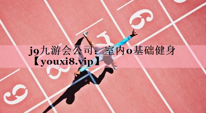 j9九游会公司：室内0基础健身