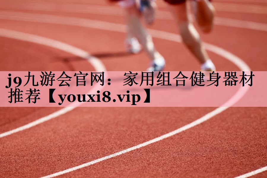 j9九游会官网：家用组合健身器材推荐