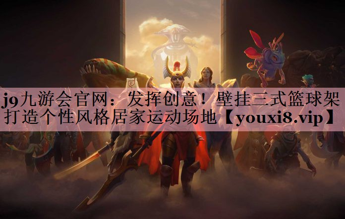 j9九游会官网：发挥创意！壁挂三式篮球架打造个性风格居家运动场地