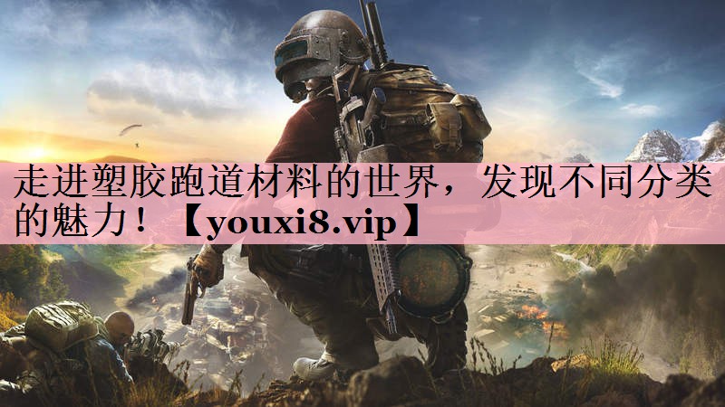 走进塑胶跑道材料的世界，发现不同分类的魅力！
