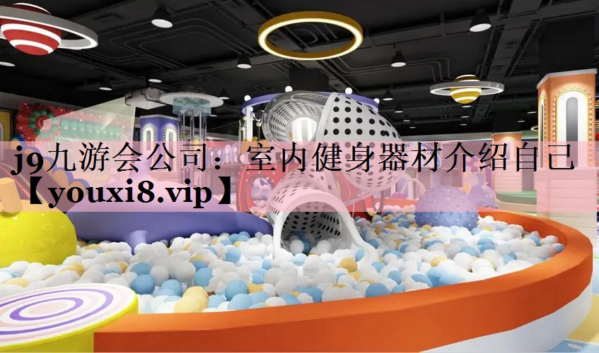 j9九游会公司：室内健身器材介绍自己