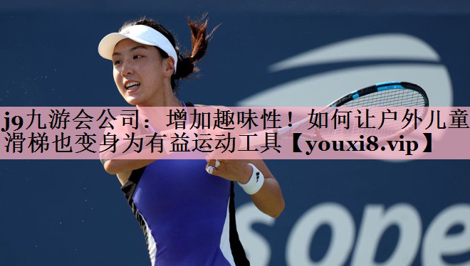 j9九游会公司：增加趣味性！如何让户外儿童滑梯也变身为有益运动工具