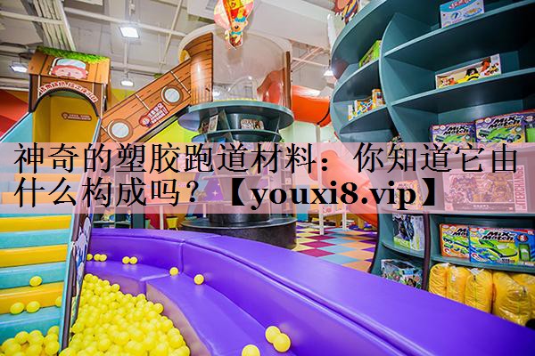 神奇的塑胶跑道材料：你知道它由什么构成吗？