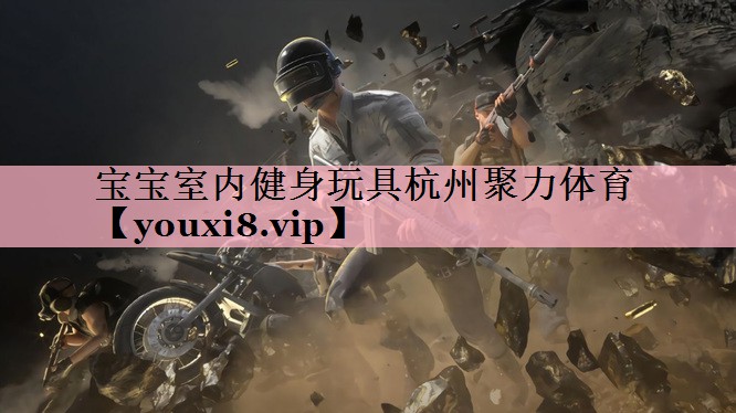 宝宝室内健身玩具杭州聚力体育