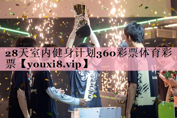 <strong>28天室内健身计划360彩票体育彩票</strong>