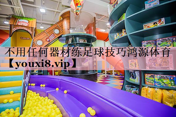 <strong>不用任何器材练足球技巧鸿源体育</strong>