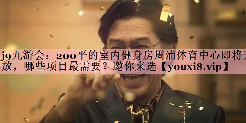 j9九游会：200平的室内健身房周浦体育中心即将开放，哪些项目最需要？邀你来选