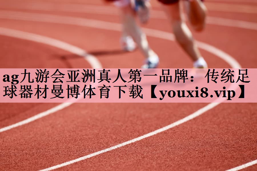ag九游会亚洲真人第一品牌：传统足球器材曼博体育下载