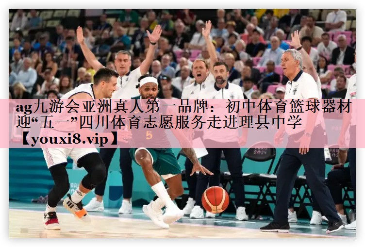 ag九游会亚洲真人第一品牌：初中体育篮球器材迎“五一”四川体育志愿服务走进理县中学