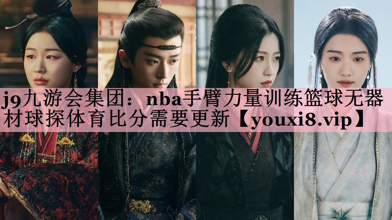 j9九游会集团：nba手臂力量训练篮球无器材球探体育比分需要更新