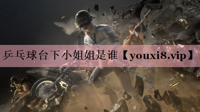 乒乓球台下小姐姐是谁