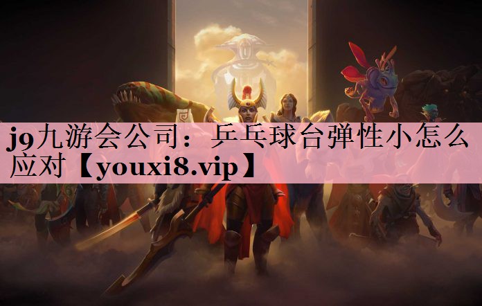 j9九游会公司：乒乓球台弹性小怎么应对