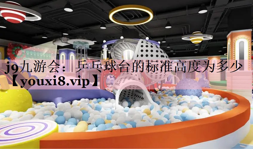 <strong>j9九游会：乒乓球台的标准高度为多少</strong>