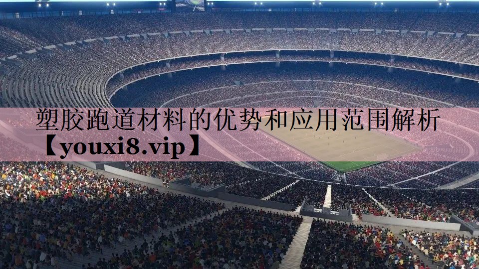 塑胶跑道材料的优势和应用范围解析
