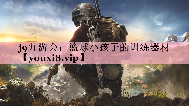 j9九游会：篮球小孩子的训练器材
