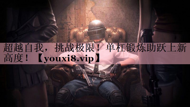 超越自我，挑战极限！单杠锻炼助跃上新高度！
