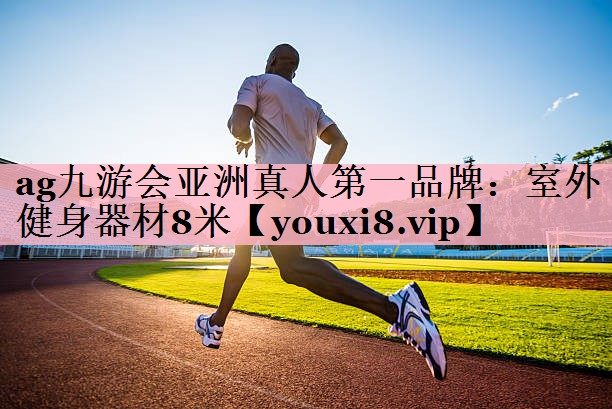 <strong>ag九游会亚洲真人第一品牌：室外健身器材8米</strong>