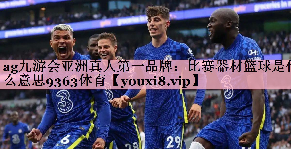 <strong>ag九游会亚洲真人第一品牌：比赛器材篮球是什么意思9363体育</strong>