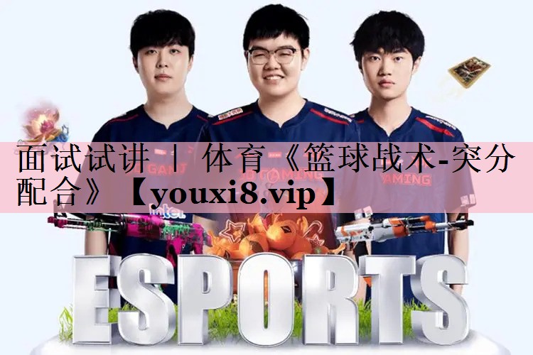 <strong>面试试讲 ｜ 体育《篮球战术-突分配合》</strong>