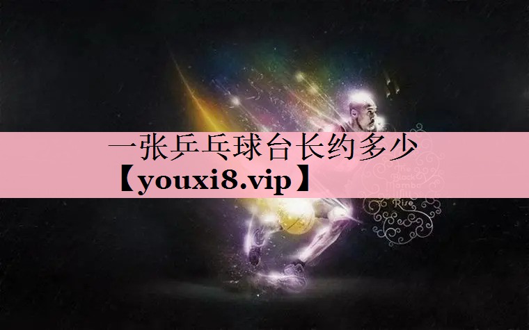 一张乒乓球台长约多少