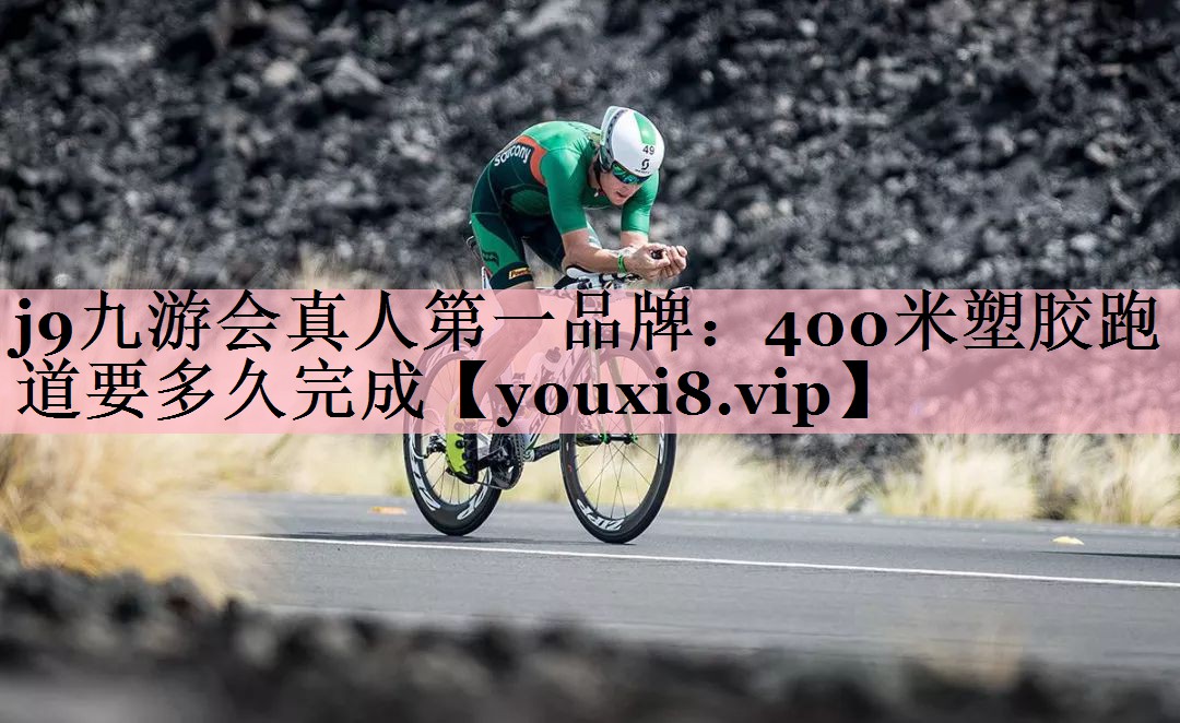 j9九游会真人第一品牌：400米塑胶跑道要多久完成