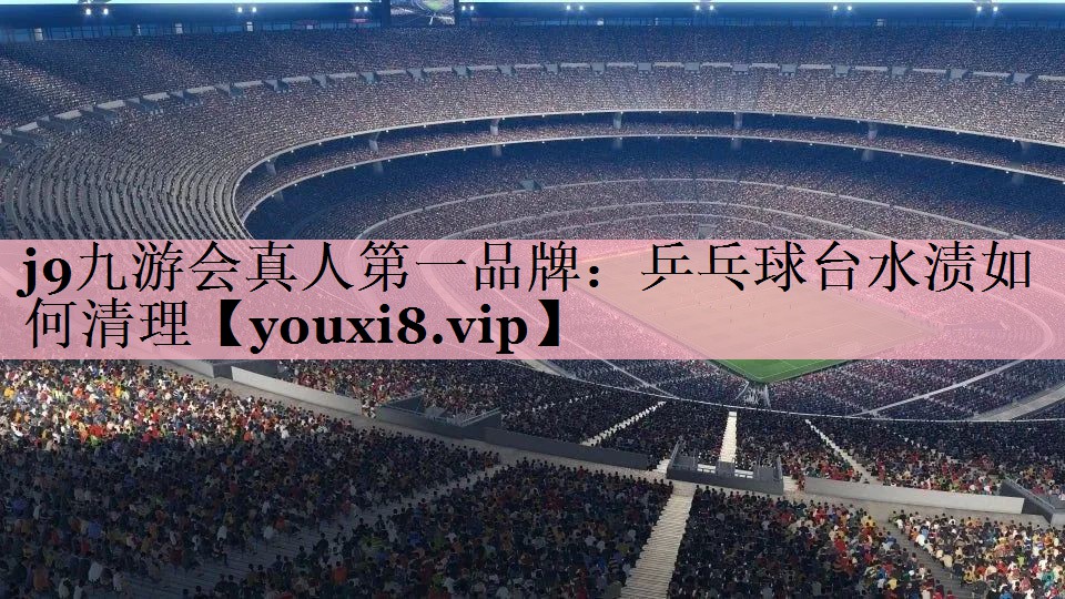 j9九游会真人第一品牌：乒乓球台水渍如何清理