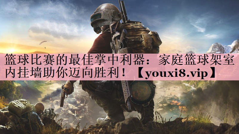 <strong>篮球比赛的最佳掌中利器：家庭篮球架室内挂墙助你迈向胜利！</strong>