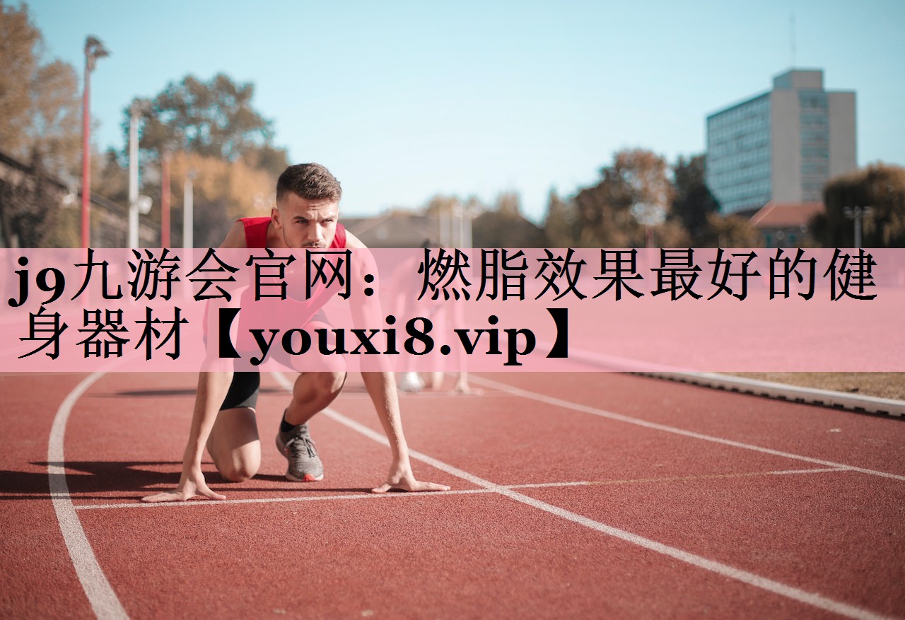 j9九游会官网：燃脂效果最好的健身器材