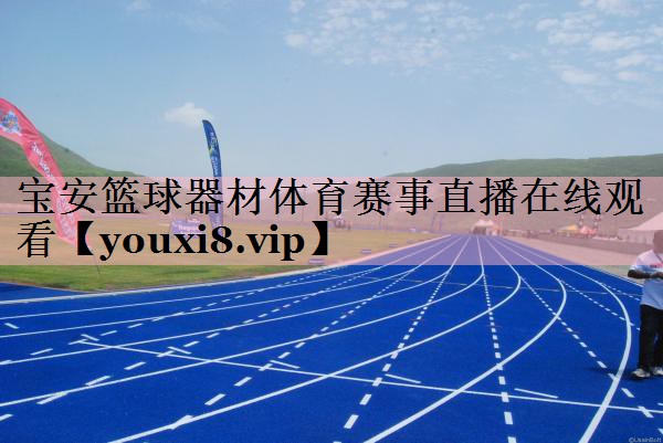 宝安篮球器材体育赛事直播在线观看