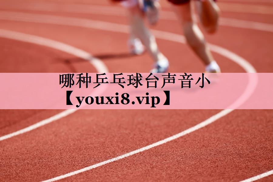 <strong>哪种乒乓球台声音小</strong>