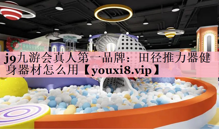 j9九游会真人第一品牌：田径推力器健身器材怎么用