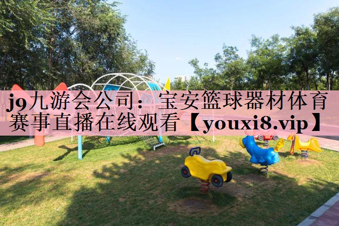 <strong>j9九游会公司：宝安篮球器材体育赛事直播在线观看</strong>