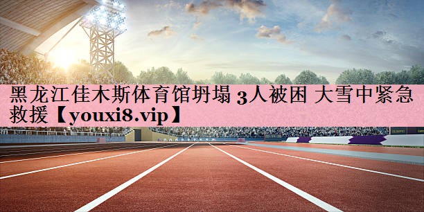 <strong>黑龙江佳木斯体育馆坍塌 3人被困 大雪中紧急救援</strong>