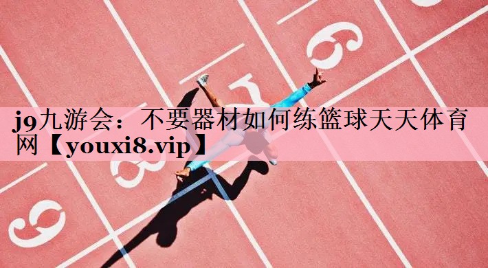 j9九游会：不要器材如何练篮球天天体育网