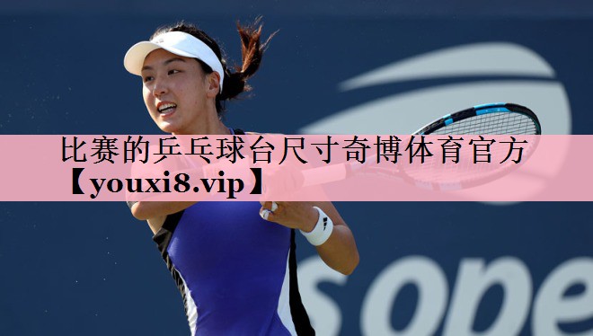 <strong>比赛的乒乓球台尺寸奇博体育官方</strong>