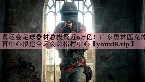 <strong>奥运会足球器材总投资近9.7亿！广东奥林匹克体育中心拟建全运会总指挥中心</strong>