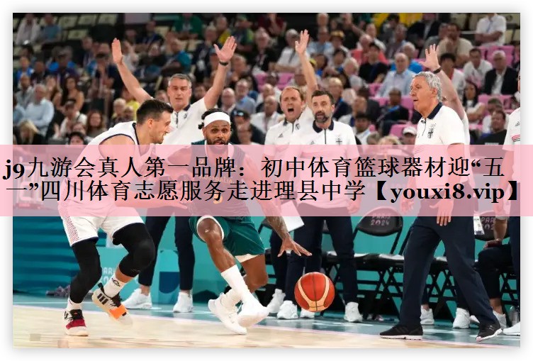 j9九游会真人第一品牌：初中体育篮球器材迎“五一”四川体育志愿服务走进理县中学