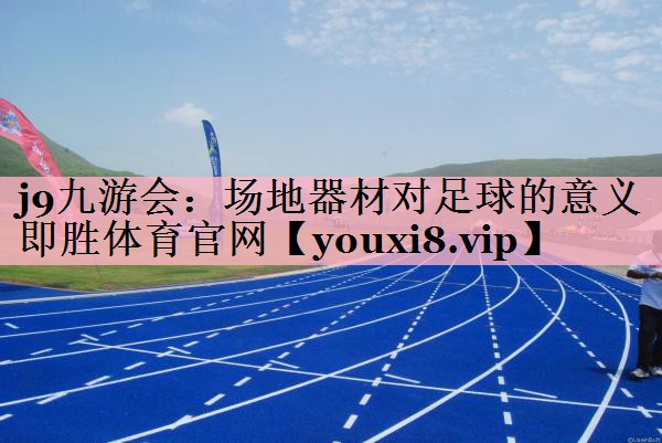 j9九游会：场地器材对足球的意义即胜体育官网