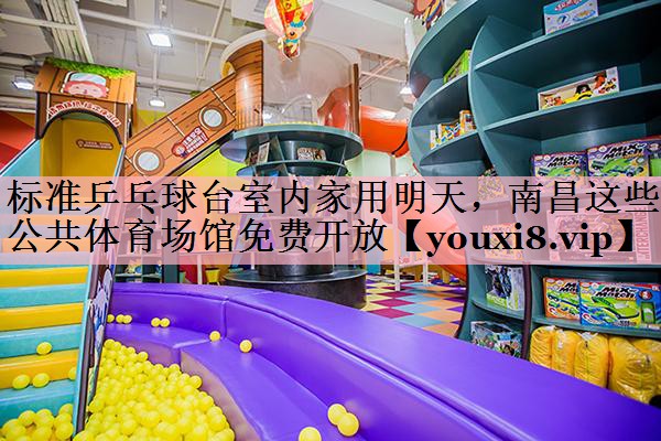<strong>标准乒乓球台室内家用明天，南昌这些公共体育场馆免费开放</strong>