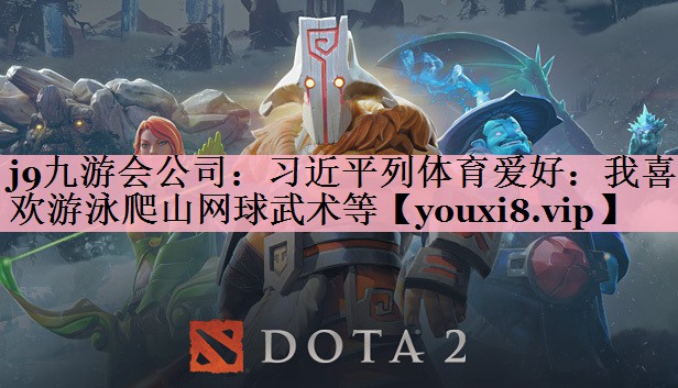<strong>j9九游会公司：习近平列体育爱好：我喜欢游泳爬山网球武术等</strong>