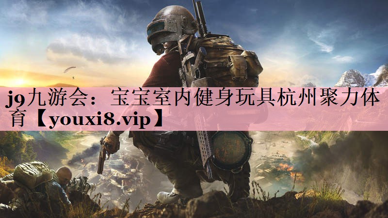 j9九游会：宝宝室内健身玩具杭州聚力体育