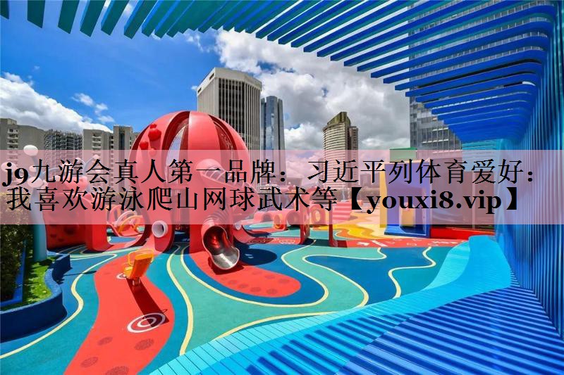 <strong>j9九游会真人第一品牌：习近平列体育爱好：我喜欢游泳爬山网球武术等</strong>