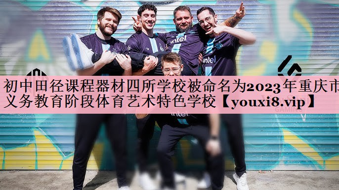 <strong>初中田径课程器材四所学校被命名为2023年重庆市义务教育阶段体育艺术特色学校</strong>