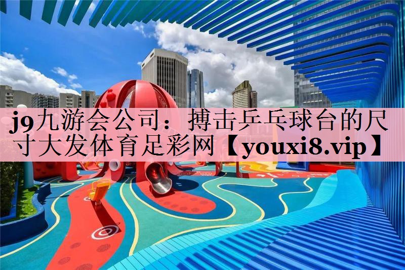 j9九游会公司：搏击乒乓球台的尺寸大发体育足彩网