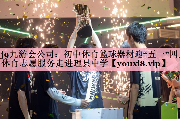 j9九游会公司：初中体育篮球器材迎“五一”四川体育志愿服务走进理县中学
