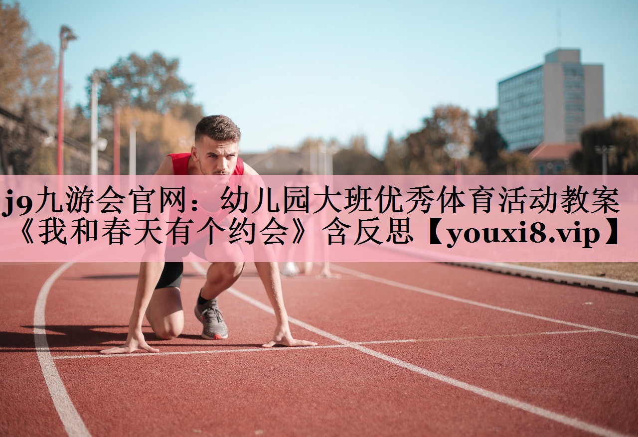 j9九游会官网：幼儿园大班优秀体育活动教案《我和春天有个约会》含反思