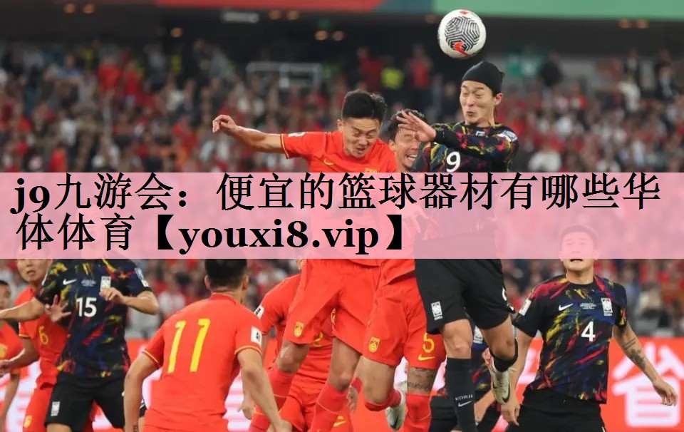 j9九游会：便宜的篮球器材有哪些华体体育